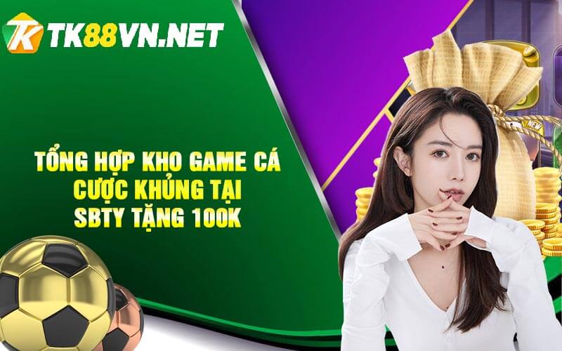 Tong Hop Kho Game Ca Cuoc Khung tai Sbty Tang 100K